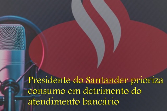 Presidente do Santander prioriza consumo em detrimento do atendimento bancário